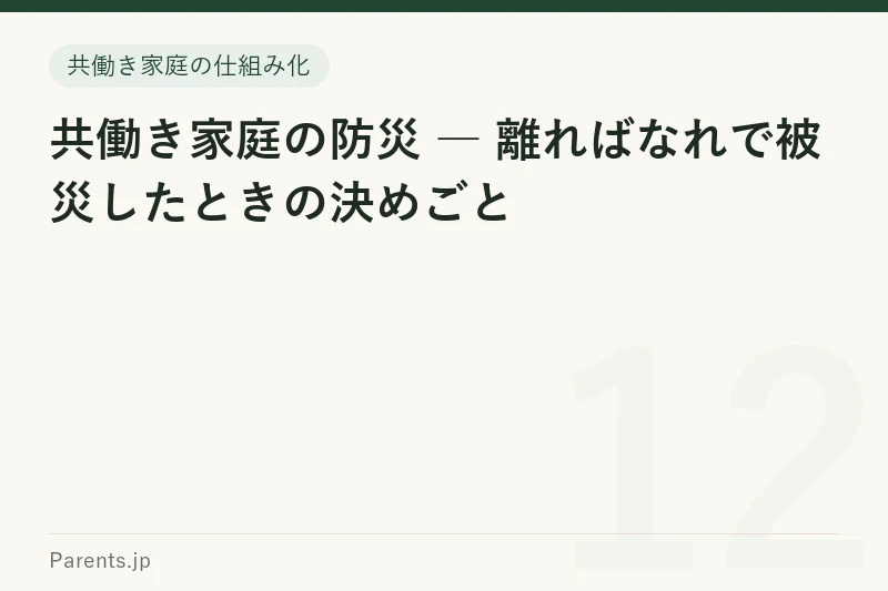 共働き家庭の防災 ― 離ればなれで被災したときの決めごと